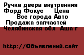 Ручка двери внутренняя Форд Фокус 2 › Цена ­ 200 - Все города Авто » Продажа запчастей   . Челябинская обл.,Аша г.